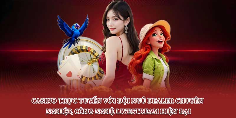 Casino trực tuyến với đội ngũ dealer chuyên nghiệp, công nghệ livestream hiện đại