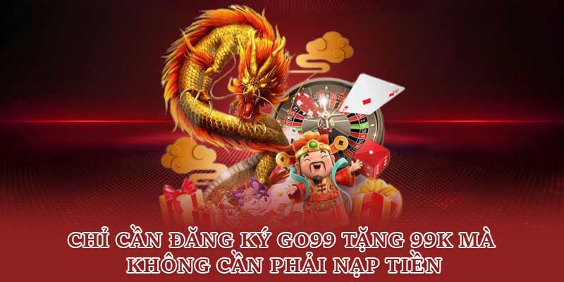 Chỉ cần đăng ký Go99 tặng 99K mà không cần phải nạp tiền