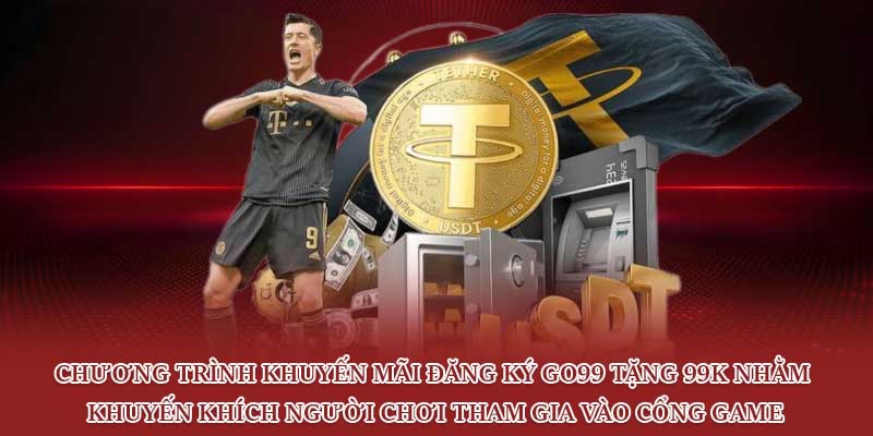 Chương trình khuyến mãi đăng ký Go99 tặng 99K nhằm khuyến khích người chơi tham gia vào cổng game
