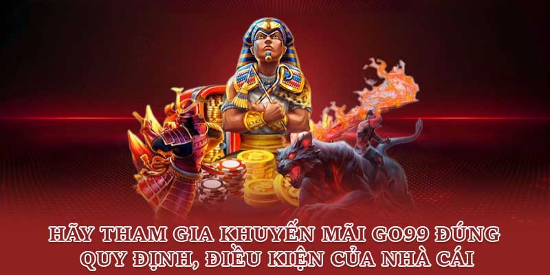 Hãy tham gia khuyến mãi Go99 đúng quy định, điều kiện của nhà cái