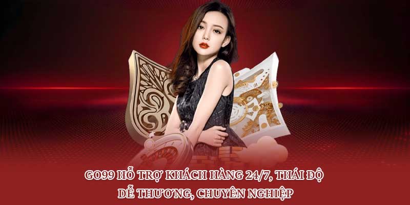 Go99 hỗ trợ khách hàng 24/7, thái độ dễ thương, chuyên nghiệp