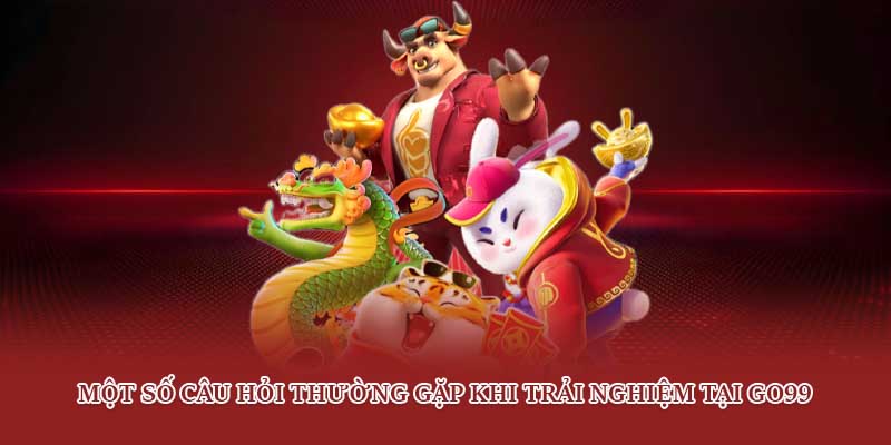 Một số câu hỏi thường gặp khi trải nghiệm tại Go99